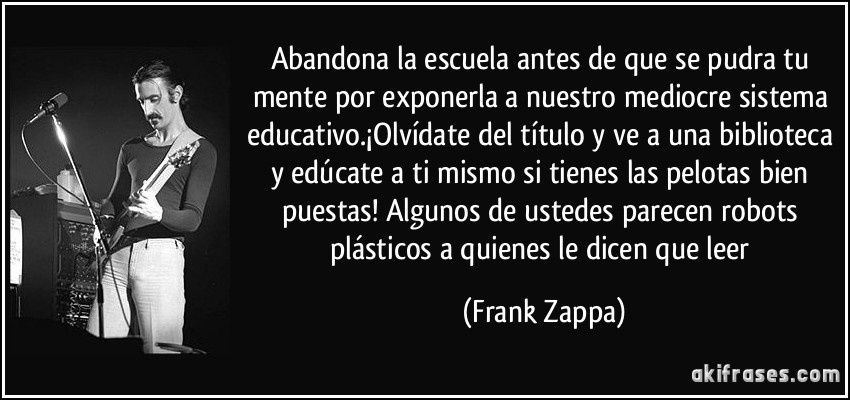 frase-abandona-la-escuela-antes-de-que-se-pudra-tu-mente-por-exponerla-a-nuestro-mediocre-sistema-frank-zappa-111957